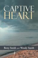 Captive Heart di Betty Smith, Wendy Smith edito da Westbow Press