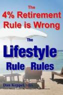 The 4% Retirement Rule Is Wrong: The Lifestyle Rule Rules di Dan Keppel Mba edito da Createspace