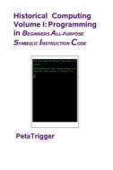 Historical Computing Volume I: Programming in Beginners All-Purppose Symbolic Instruction Code di Peta Trigger, Dr Peta Trigger edito da Createspace