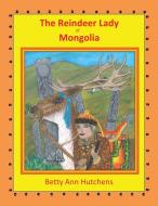 The Reindeer Lady of Mongolia di Betty Ann Hutchens edito da Xlibris