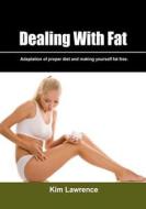 Dealing with Fat: Adaptation of Proper Diet and Making Yourself Fat Free. di Kim Lawrence edito da Createspace