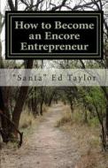 How to Become an Encore Entrepreneur: A Practical Guide for Those Over 50 Who Would Like to Add $500 to $5,000 to Their Monthly Income and Become Happ di Santa Ed Taylor edito da Createspace