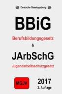 Bbig & Jarbschg: Berufsbildungsgesetz & Jugendarbeitsschutzgesetz di Groelsv Verlag, Redaktion M. G. J. V. edito da Createspace Independent Publishing Platform