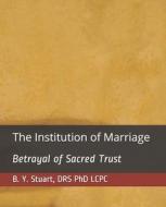 The Institution Of Marriage di Stuart PhD LCPC B. Y. Stuart edito da CreateSpace Independent Publishing Platform