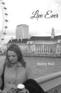 Live Ever di Bailey Ball edito da Createspace