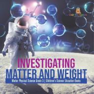 Investigating Matter And Weight | Matter Physical Science Grade 3 | Children's Science Education Books di Baby Professor edito da Speedy Publishing LLC
