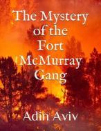 The Mystery of the Fort McMurray Gang di Adin Aviv edito da Createspace Independent Publishing Platform