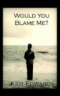 Would You Blame Me di Judy Edwards edito da Virtualbookworm.com Publishing