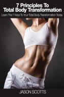 7 Principles to Total Body Transformation di Jason Scotts edito da Weight A Bit