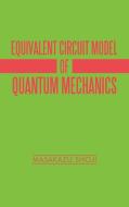 Equivalent Circuit Model of Quantum Mechanics di Masakazu Shoji edito da IUNIVERSE INC