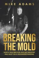 Breaking the Mold: How a Multibillion Dollar Industry Was Built on a Misunderstanding di Mike Adams edito da BOOKBABY