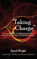 'taking Charge' - Turning Thoughts Into Beginnings, Goals Into Realities And Dreamers Into Successful People di David Wright edito da Grosvenor House Publishing Ltd