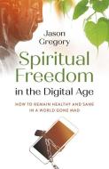 Spiritual Freedom in the Digital Age: How to Remain Healthy and Sane in a World Gone Mad di Jason Gregory edito da O BOOKS