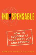 Indispensable: How to Succeed at Your First Job and Beyond di Meredith Whipple Callahan edito da QUILL