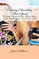 Creating Characters That Speak: Using Character Sketches and Dialogue Effectively di Janie M. Sullivan edito da Createspace Independent Publishing Platform