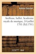 Arethuse, Ballet. Academie Royale De Musique, 14 Juillet 1701 di DANCHET-A edito da Hachette Livre - BNF