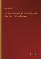 The life of John Metcalf, commonly called Blind Jack of Knaresborough di John Metcalf edito da Outlook Verlag