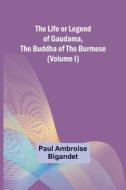 The Life or Legend of Gaudama, the Buddha of the Burmese (Volume I) di Paul Ambroise Bigandet edito da Alpha Editions