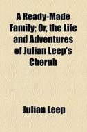 A Ready-made Family; Or, The Life And Adventures Of Julian Leep's Cherub (1871) di Julian Leep edito da General Books Llc