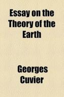 Essay On The Theory Of The Earth di Georges Cuvier edito da General Books Llc