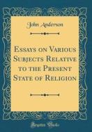 Essays on Various Subjects Relative to the Present State of Religion (Classic Reprint) di John Anderson edito da Forgotten Books