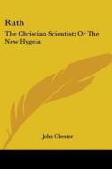 Ruth: The Christian Scientist; Or The Ne di JOHN CHESTER edito da Kessinger Publishing
