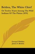 Belden, The White Chief: Or Twelve Years Among The Wild Indians Of The Plains (1870) di George P. Belden edito da Kessinger Publishing, Llc