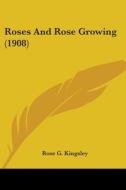 Roses and Rose Growing (1908) di Rose Georgina Kingsley edito da Kessinger Publishing