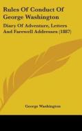 Rules of Conduct of George Washington: Diary of Adventure, Letters and Farewell Addresses (1887) di George Washington edito da Kessinger Publishing