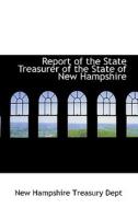 Report Of The State Treasurer Of The State Of New Hampshire di New Hampshire Treasury Dept edito da Bibliolife