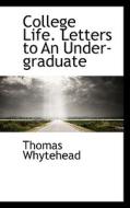 College Life. Letters To An Under-graduate di Thomas Whytehead edito da Bibliolife