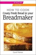 How to Cook Crusty Fresh Bread in Your Breadmaker: Know How di Carol Palmer edito da W Foulsham & Co Ltd