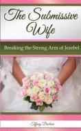 The Submissive Wife: Breaking the Strong Arm of Jezebel di Tiffany Buckner edito da LIGHTNING SOURCE INC