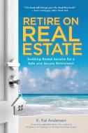 Retire on Real Estate: Building Rental Income for a Safe and Secure Retirement di K. Anderson edito da HARPERCOLLINS LEADERSHIP