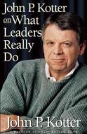 John P. Kotter on What Leaders Really Do di John P. Kotter edito da Harvard Business Review Press
