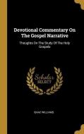 Devotional Commentary On The Gospel Narrative: Thoughts On The Study Of The Holy Gospels di Isaac Williams edito da WENTWORTH PR