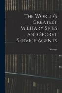 The World's Greatest Military Spies and Secret Service Agents di George Barton edito da LEGARE STREET PR