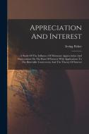 Appreciation And Interest: A Study Of The Influence Of Monetary Appreciation And Depreciation On The Rate Of Interest With Applications To The Bi di Irving Fisher edito da LEGARE STREET PR