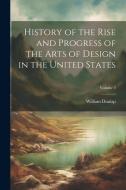 History of the Rise and Progress of the Arts of Design in the United States; Volume 2 di William Dunlap edito da LEGARE STREET PR