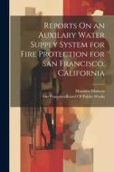 Reports On an Auxilary Water Supply System for Fire Protection for San Francisco, California di Marsden Manson edito da LEGARE STREET PR