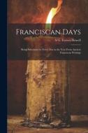 Franciscan Days; Being Selections for Every day in the Year From Ancient Franciscan Writings di A. G. Ferrers B. Howell edito da LEGARE STREET PR