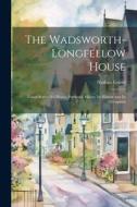The Wadsworth-Longfellow House; Longfellow's old Home, Portland, Maine; its History and its Occupants di Nathan Goold edito da LEGARE STREET PR
