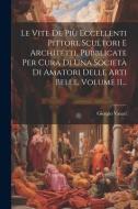 Le Vite De Più Eccellenti Pittori, Scultori E Architetti, Pubblicate Per Cura Di Una Società Di Amatori Delle Arti Belle, Volume 11... di Giorgio Vasari edito da LEGARE STREET PR