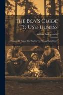 The Boy's Guide To Usefulness: Designed To Prepare The Way For The "young Man's Guide" di William Andrus Alcott edito da LEGARE STREET PR