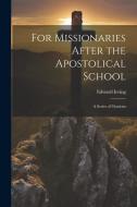 For Missionaries After the Apostolical School: A Series of Orations di Edward Irving edito da LEGARE STREET PR