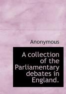 A Collection Of The Parliamentary Debates In England. di Anonymous edito da Bibliolife