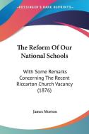 The Reform of Our National Schools: With Some Remarks Concerning the Recent Riccarton Church Vacancy (1876) di James Morton edito da Kessinger Publishing