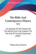 The Bible and Contemporary History V2: An Epitome of the History of the World from the Creation Till the End of the Old Testament (1887) di William Henry Pinnock edito da Kessinger Publishing