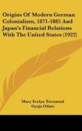 Origins of Modern German Colonialism, 1871-1885 and Japan's Financial Relations with the United States (1922) di Mary Evelyn Townsend, Gyoju Odate edito da Kessinger Publishing