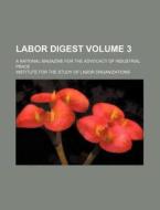 Labor Digest Volume 3; A National Magazine for the Advocacy of Industrial Peace di Institute For the Organizations edito da Rarebooksclub.com